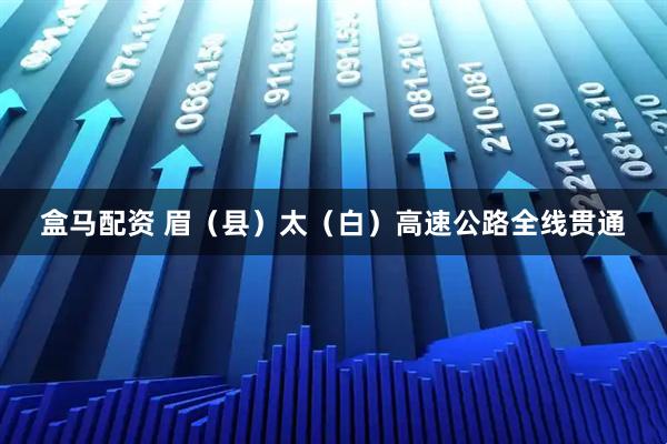 盒马配资 眉（县）太（白）高速公路全线贯通