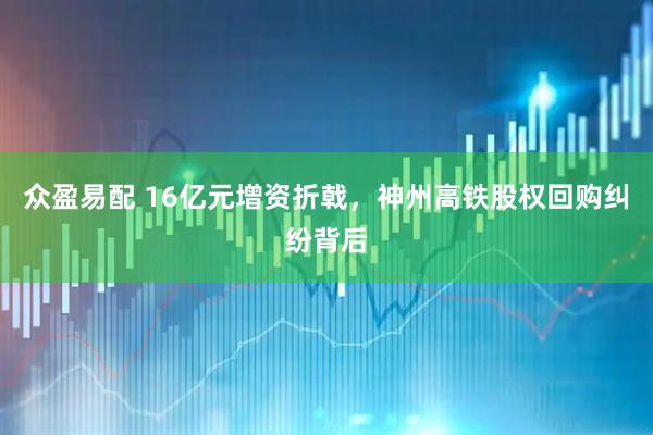 众盈易配 16亿元增资折戟，神州高铁股权回购纠纷背后
