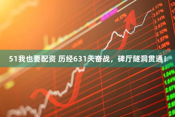 51我也要配资 历经631天奋战，碑厅隧洞贯通！