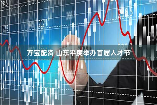 万宝配资 山东平度举办首届人才节