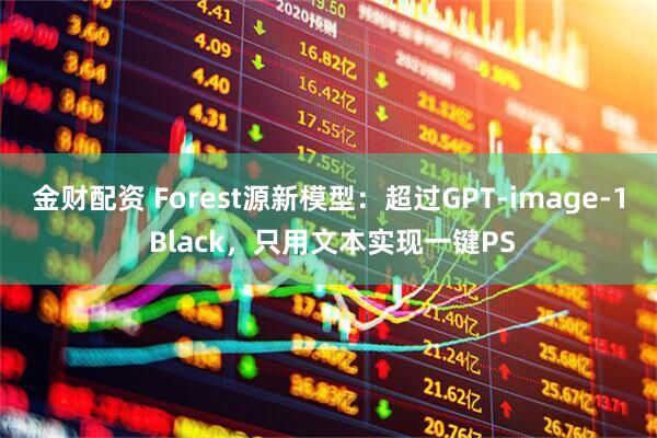 金财配资 Forest源新模型：超过GPT-image-1 Black，只用文本实现一键PS