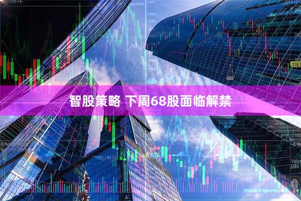 智股策略 下周68股面临解禁