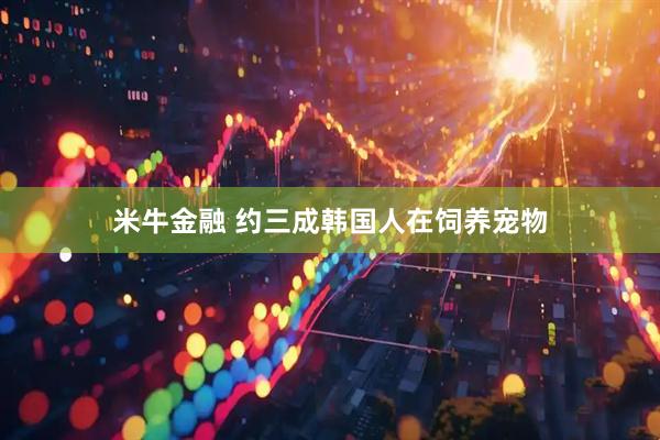 米牛金融 约三成韩国人在饲养宠物