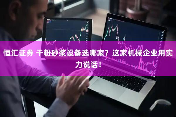 恒汇证券 干粉砂浆设备选哪家？这家机械企业用实力说话！