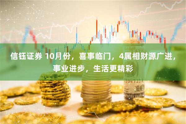 信钰证券 10月份，喜事临门，4属相财源广进，事业进步，生活更精彩