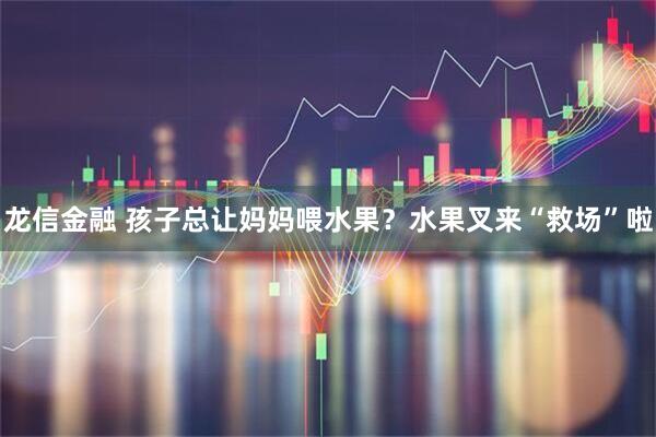 龙信金融 孩子总让妈妈喂水果？水果叉来“救场”啦