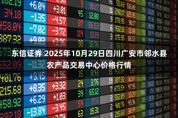 东信证券 2025年10月29日四川广安市邻水县农产品交易中心价格行情