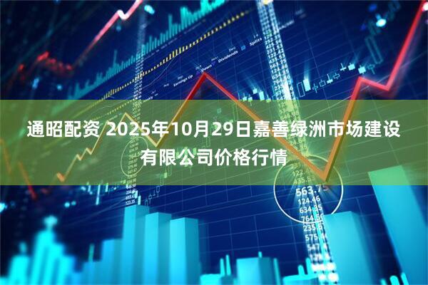 通昭配资 2025年10月29日嘉善绿洲市场建设有限公司价格行情